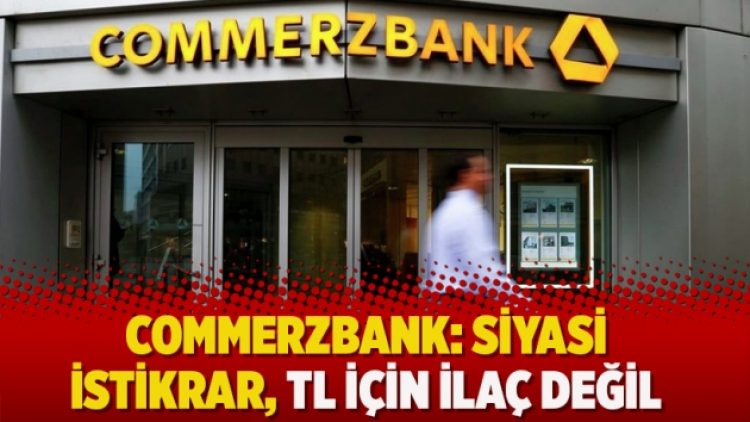 Commerzbank’tan 24 Haziran değerlendirmesi: Siyasi istikrar, TL için ilaç değil
