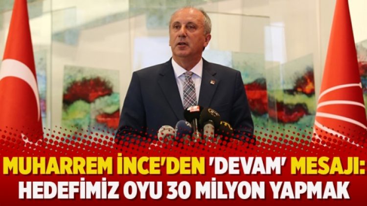 Muharrem İnce’den ‘Devam’ mesajı: Hedefimiz oyu 30 milyon yapmak