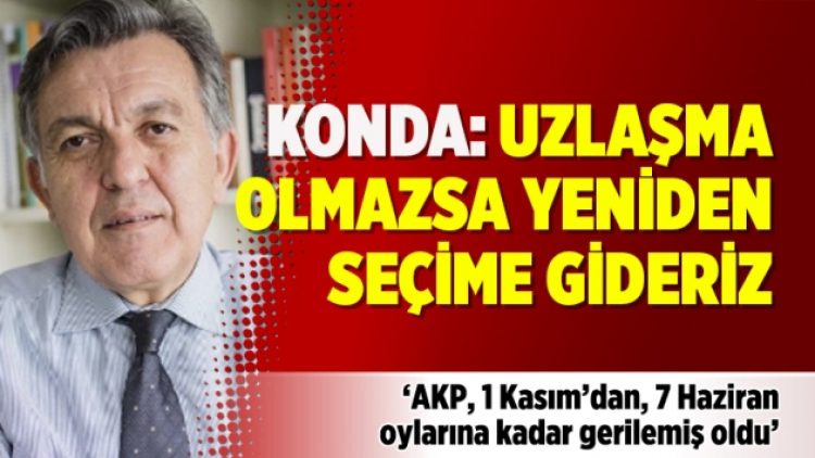 Konda Genel Müdürü Ağırdır: Uzlaşma olmazsa yeniden seçime gideriz