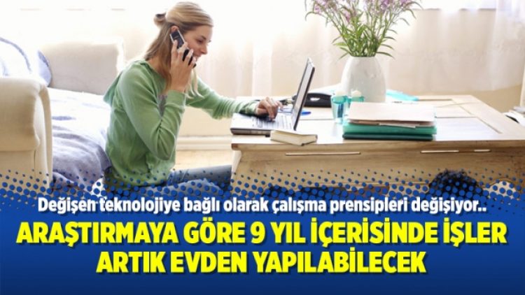 Araştırmaya göre 9 yıl içerisinde işler artık evden yapılabilecek