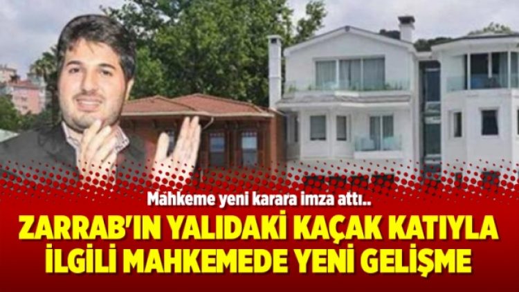 Zarrab’ın yalıdaki kaçak katıyla ilgili mahkemede yeni gelişme