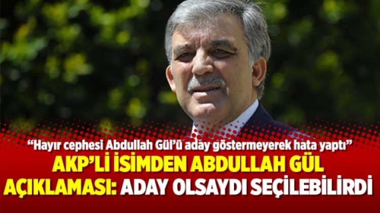 AKP’li isimden Abdullah Gül açıklaması: Aday olsaydı seçilebilirdi