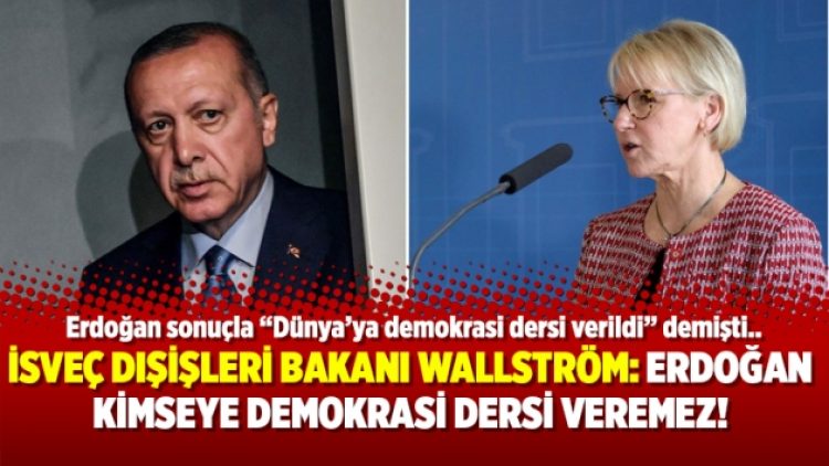 İsveç Dışişleri Bakanı Wallström: Erdoğan kimseye demokrasi dersi veremez!