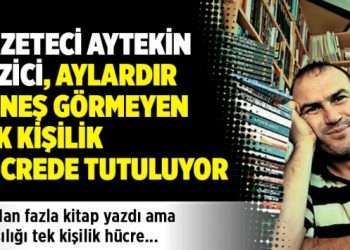 Gazeteci Aytekin Gezici aylardır güneş görmeyen tek kişilik hücrede kalıyor