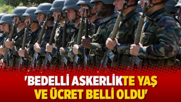 ‘Bedelli askerlikte yaş ve ücret belli oldu’