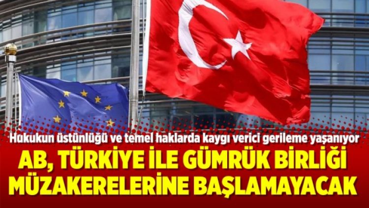 AB, Türkiye ile Gümrük Birliği müzakerelerine başlamayacak
