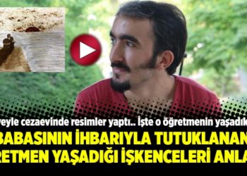 Babasının ihbarıyla tutuklanan öğretmen yaşadığı işkenceleri anlattı