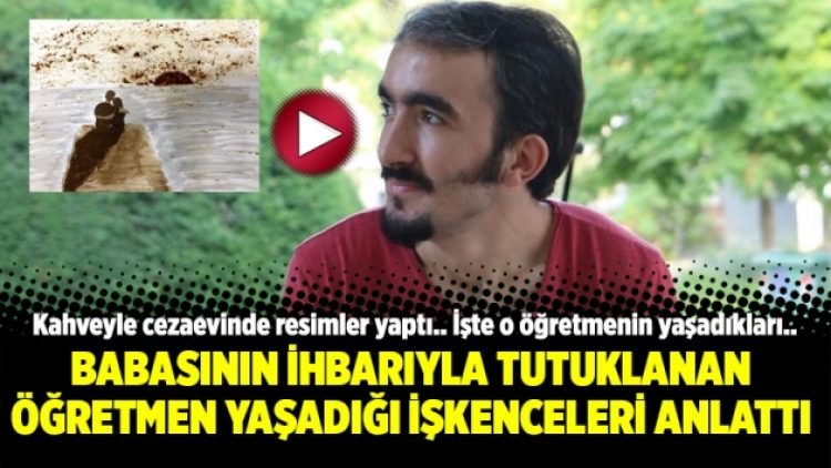 Babasının ihbarıyla tutuklanan öğretmen yaşadığı işkenceleri anlattı