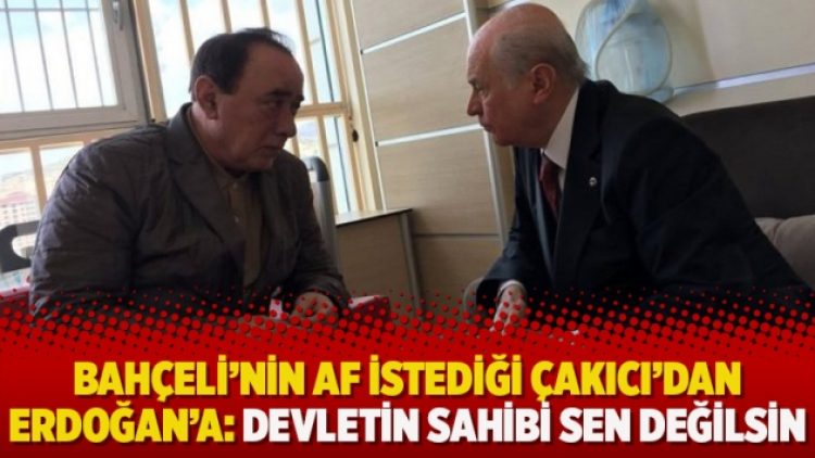 Bahçeli’nin af istediği Çakıcı’dan Erdoğan’a: Devletin sahibi sen değilsin