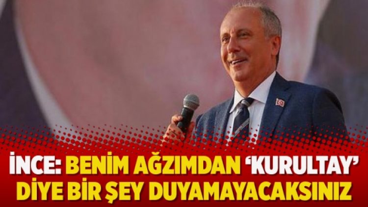 İnce: Benim ağzımdan ‘kurultay’ diye bir şey duyamayacaksınız