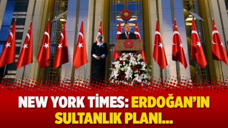 New York Times: Erdoğan’ın sultanlık planı…