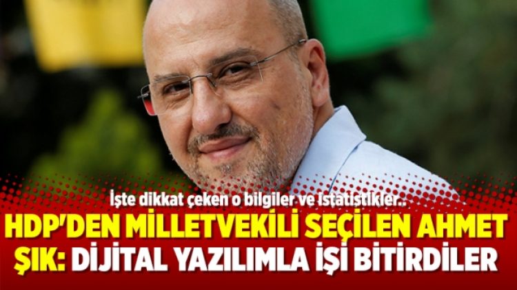 HDP’den Milletvekili seçilen Ahmet Şık: Dijital yazılımla işi bitirdiler