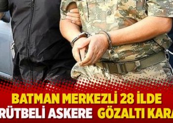 Batman merkezli 28 İlde 57 rütbeli askere  gözaltı kararı