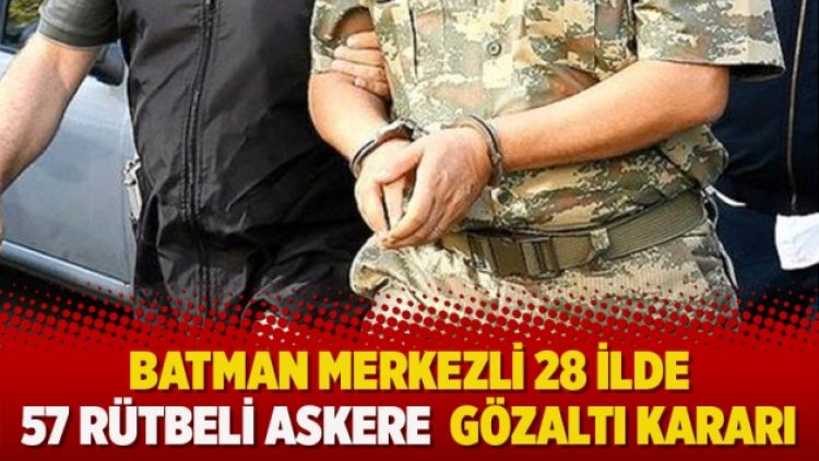 Batman merkezli 28 İlde 57 rütbeli askere  gözaltı kararı
