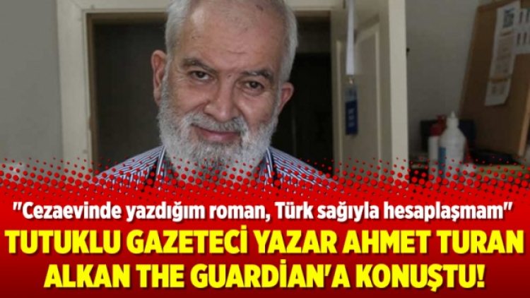 Tutuklu gazeteci yazar Ahmet Turan Alkan The Guardian’a konuştu!