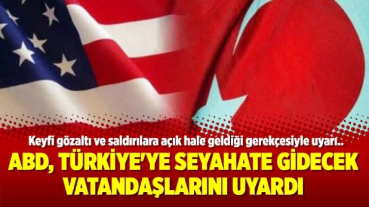 ABD, Türkiye’ye seyahate gidecek vatandaşlarını uyardı