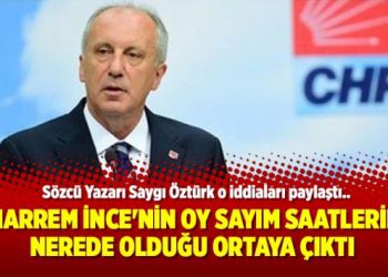 Muharrem İnce’nin oy sayım saatlerinde nerede olduğu ortaya çıktı