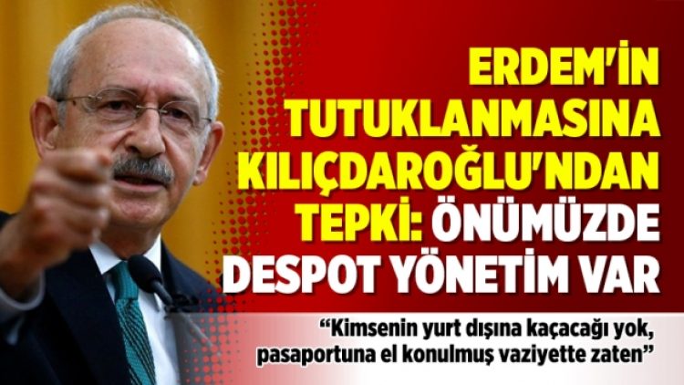 Erdem’in tutuklanmasına Kılıçdaroğlu’ndan tepki: Önümüzde despot yönetim var