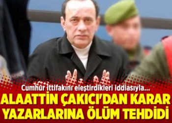 Alaattin Çakıcı’dan Karar yazarlarına ölüm tehdidi