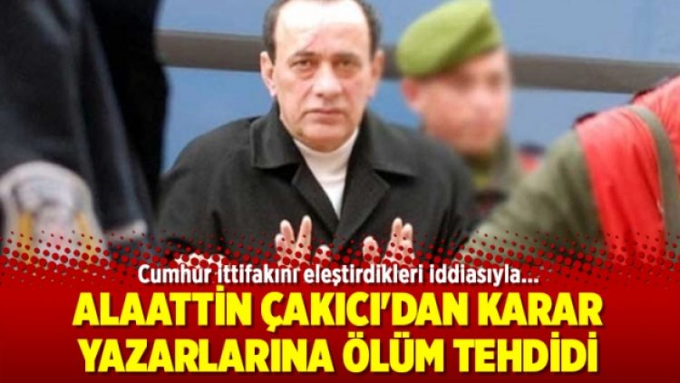 Alaattin Çakıcı’dan Karar yazarlarına ölüm tehdidi