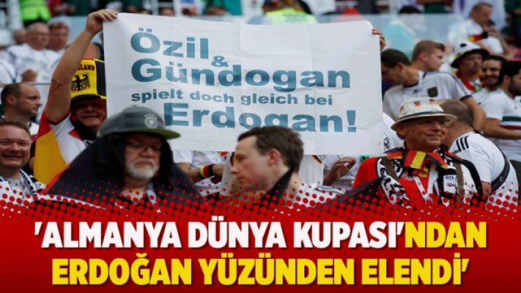 ‘Almanya Dünya Kupası’ndan Erdoğan yüzünden elendi’