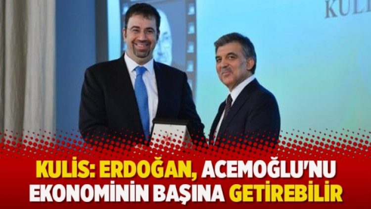 Kulis: Erdoğan, Acemoğlu’nu ekonominin başına getirebilir