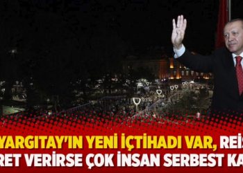 ‘Yargıtay’ın yeni içtihadı var, reis işaret verirse çok insan serbest kalır’