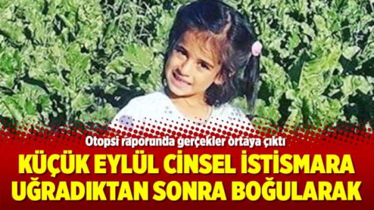 Küçük Eylül cinsel istismara uğradıktan sonra boğularak öldürdü