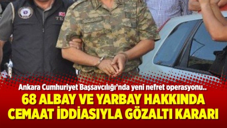 68 Albay ve Yarbay hakkında cemaat iddiasıyla gözaltı kararı