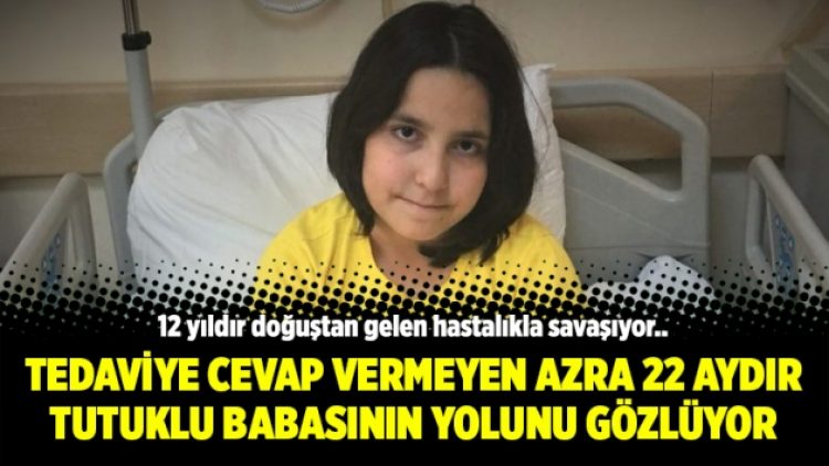 Tedaviye cevap vermeyen Azra 22 aydır tutuklu babasının yolunu gözlüyor