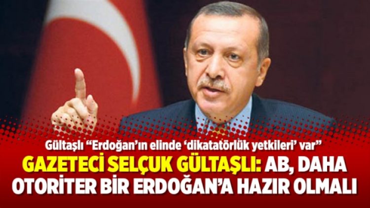 Gazeteci Selçuk Gültaşlı: AB, daha otoriter bir Erdoğan’a hazır olmalı