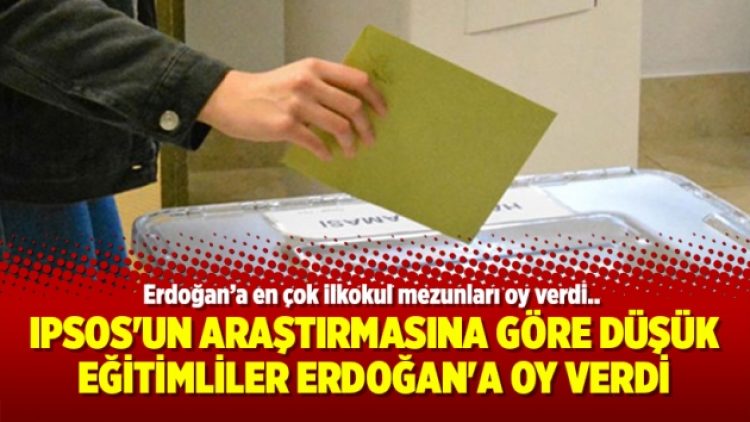 Ipsos’un araştırmasına göre düşük eğitimliler Erdoğan’a oy verdi