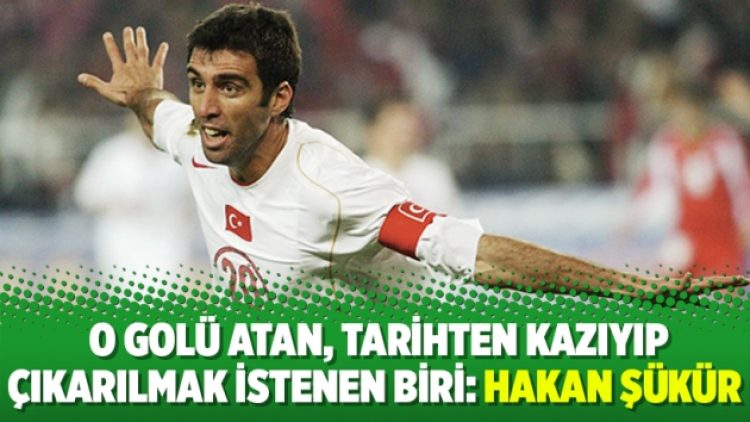 O golü atan, tarihten kazıyıp çıkarılmak istenen biri: Hakan Şükür