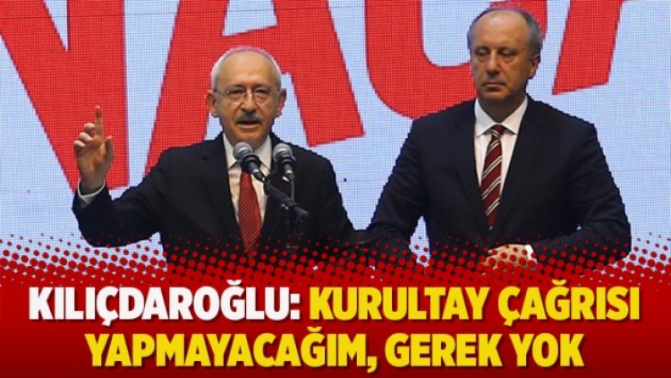 Kılıçdaroğlu: Kurultay çağrısı yapmayacağım, gerek yok