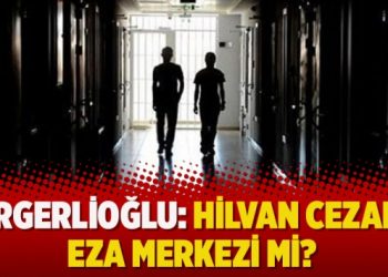 Gergerlioğlu: Hilvan cezaevi eza merkezi mi?