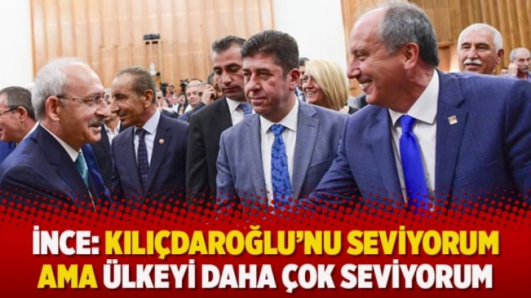 İnce: Kılıçdaroğlu’nu seviyorum ama ülkeyi daha çok seviyorum