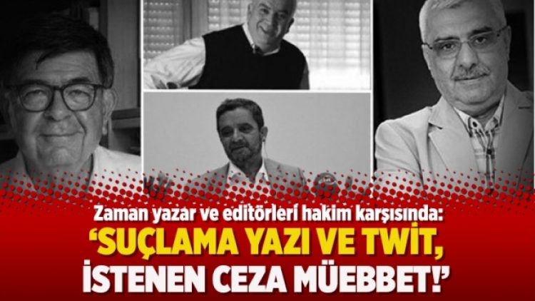 Zaman yazar ve editörleri hakim karşısında: Suçlama yazı ve twit, istenen ceza müebbet!