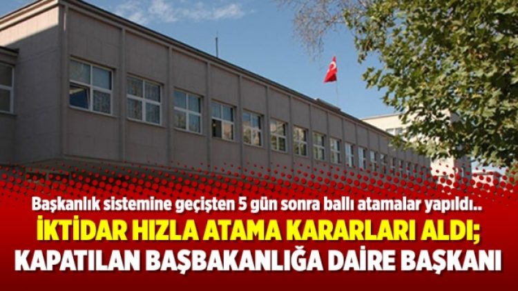 İktidar hızla atama kararları aldı; Kapatılan Başbakanlığa daire başkanı