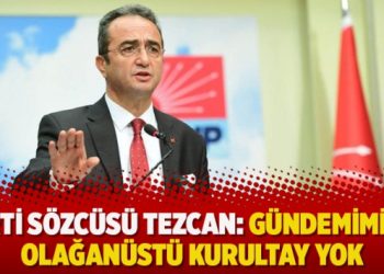 Parti sözcüsü Tezcan: Gündemimizde olağanüstü kurultay yok