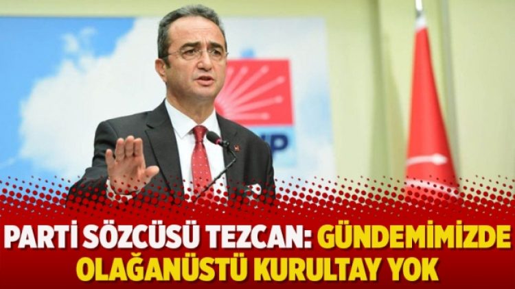 Parti sözcüsü Tezcan: Gündemimizde olağanüstü kurultay yok