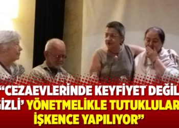 “Cezaevlerinde keyfiyet değil, ‘gizli’ yönetmelikle tutuklulara işkence yapılıyor”