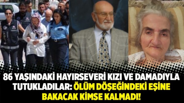 86 yaşındaki hayırseveri kızı ve damadıyla tutuklandı: ölüm döşeğindeki eşine bakacak kimse kalmadı