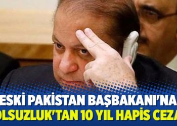 Eski Pakistan Başbakanı’na ‘yolsuzluk’tan 10 yıl hapis cezası