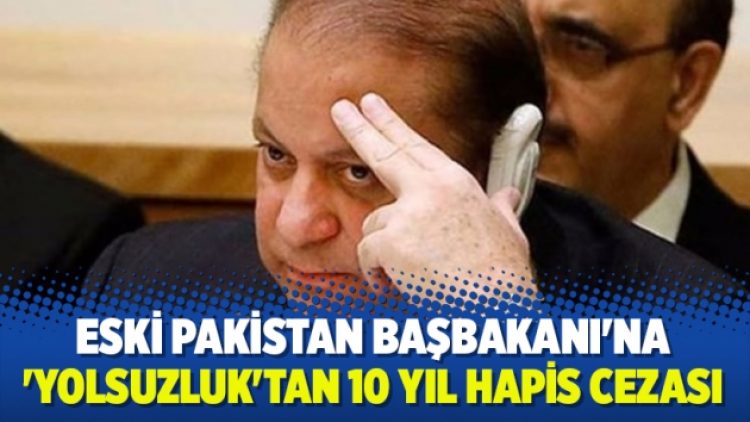 Eski Pakistan Başbakanı’na ‘yolsuzluk’tan 10 yıl hapis cezası