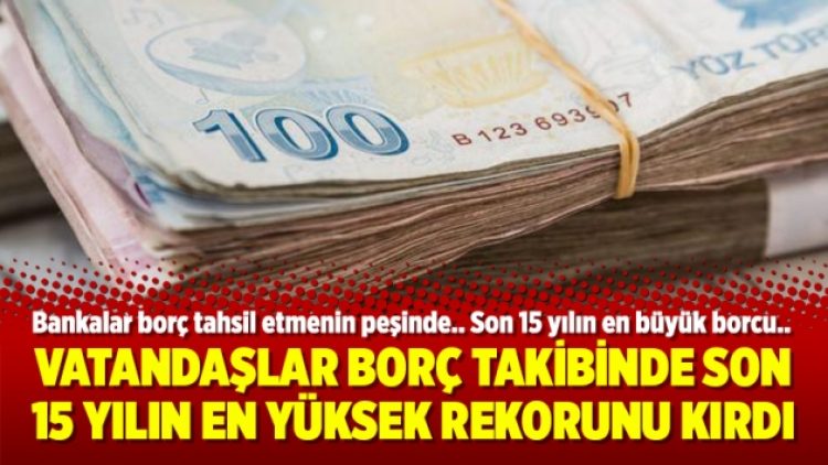 Vatandaşlar borç takibinde son 15 yılın en yüksek rekorunu kırdı