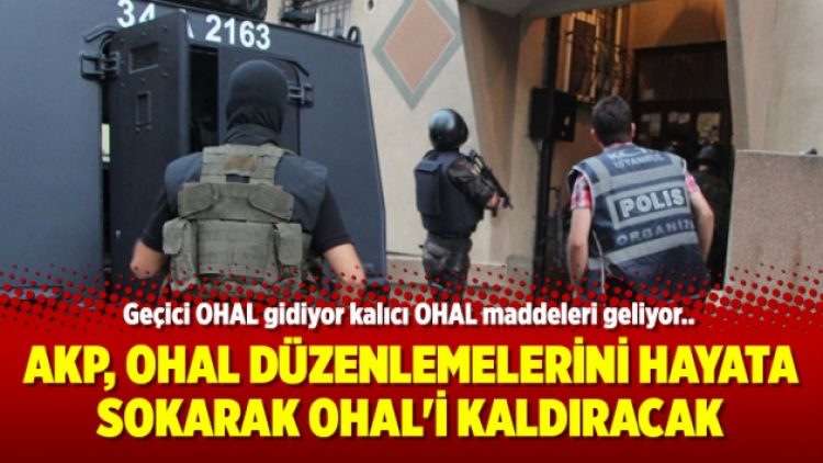AKP, OHAL düzenlemelerini hayata sokarak OHAL’i kaldıracak