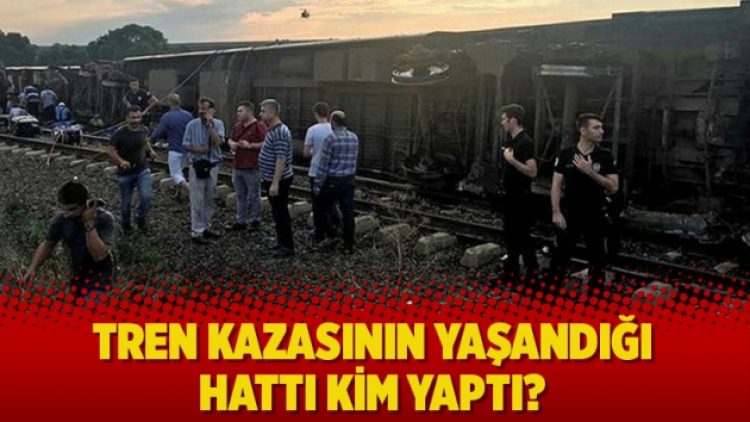 Tren kazasının yaşandığı hattı kim yaptı?