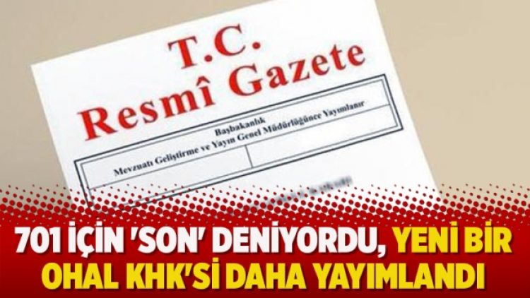 701 için ‘Son’ deniyordu, yeni bir OHAL KHK’si daha yayımlandı