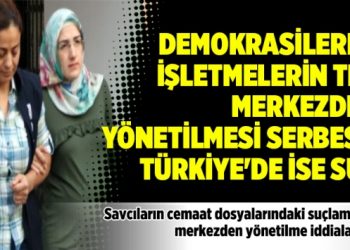 Demokrasilerde işletmelerin tek merkezden yönetilmesi serbest, Türkiye’de ise suç