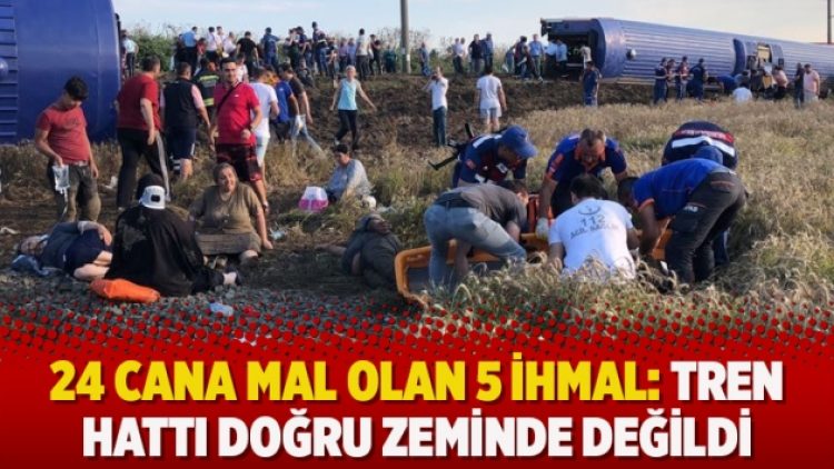 24 cana mal olan 5 ihmal: Tren hattı doğru zeminde değildi